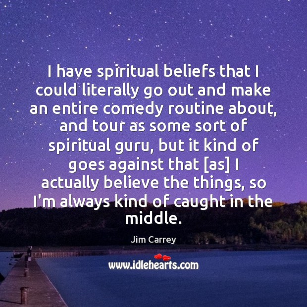 I have spiritual beliefs that I could literally go out and make Jim Carrey Picture Quote