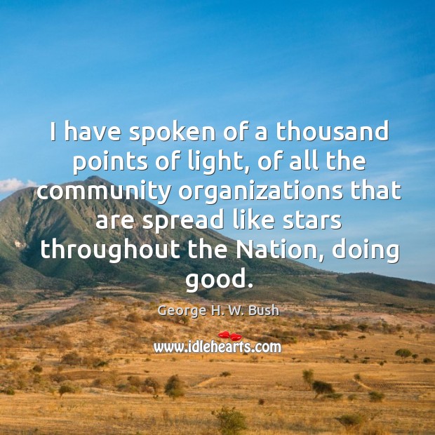 I have spoken of a thousand points of light, of all the community organizations George H. W. Bush Picture Quote