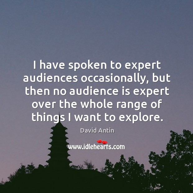 I have spoken to expert audiences occasionally, but then no audience is expert over the David Antin Picture Quote