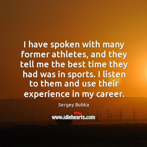 I have spoken with many former athletes, and they tell me the best time they had was in sports. Sergey Bubka Picture Quote