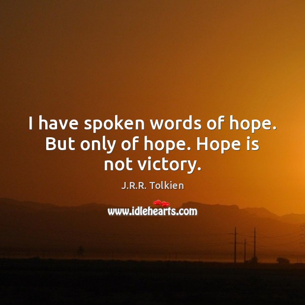 I have spoken words of hope. But only of hope. Hope is not victory. Image