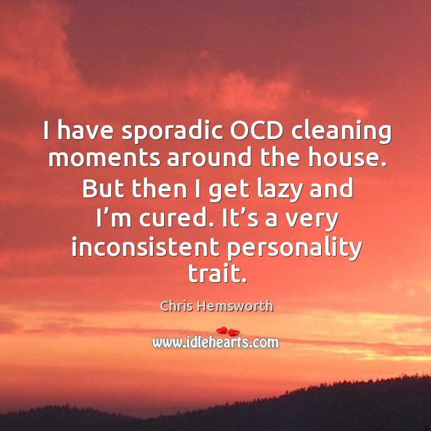 I have sporadic ocd cleaning moments around the house. But then I get lazy and I’m cured. Image
