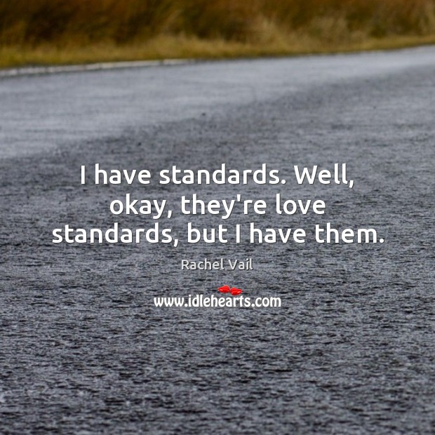 I have standards. Well, okay, they’re love standards, but I have them. Rachel Vail Picture Quote