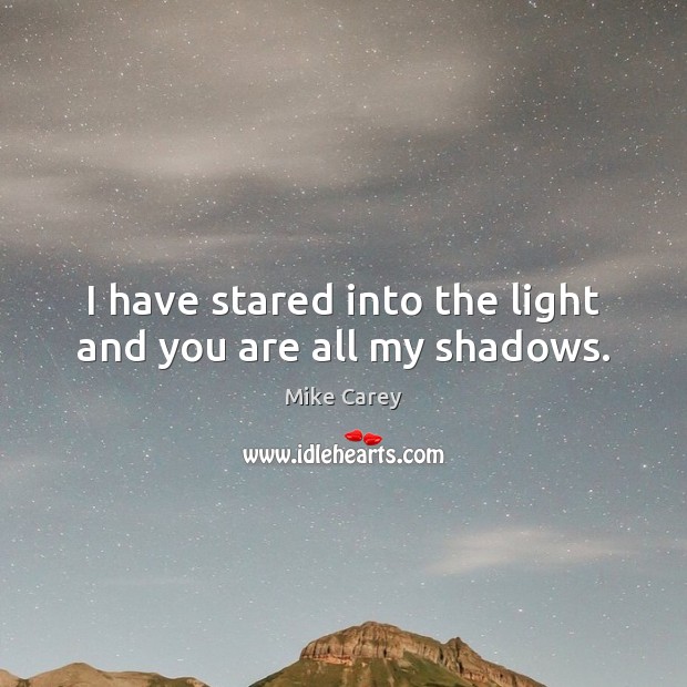 I have stared into the light and you are all my shadows. Mike Carey Picture Quote