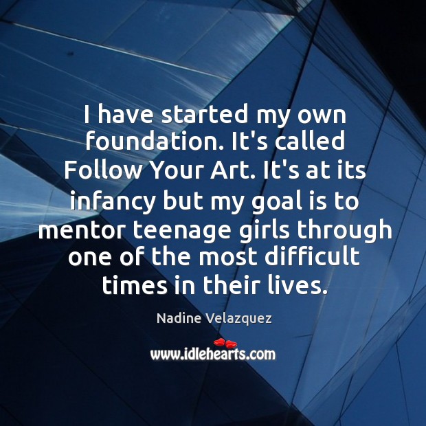 I have started my own foundation. It’s called Follow Your Art. It’s Nadine Velazquez Picture Quote