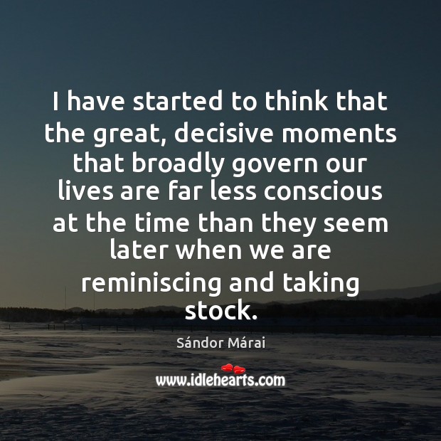I have started to think that the great, decisive moments that broadly Sándor Márai Picture Quote
