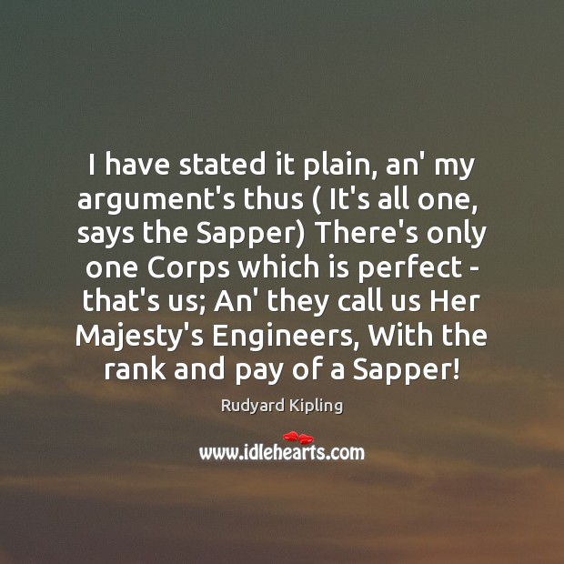 I have stated it plain, an’ my argument’s thus ( It’s all one, Rudyard Kipling Picture Quote