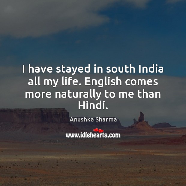 I have stayed in south India all my life. English comes more naturally to me than Hindi. Anushka Sharma Picture Quote