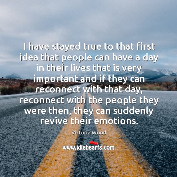 I have stayed true to that first idea that people can have a day in their lives that is very Image