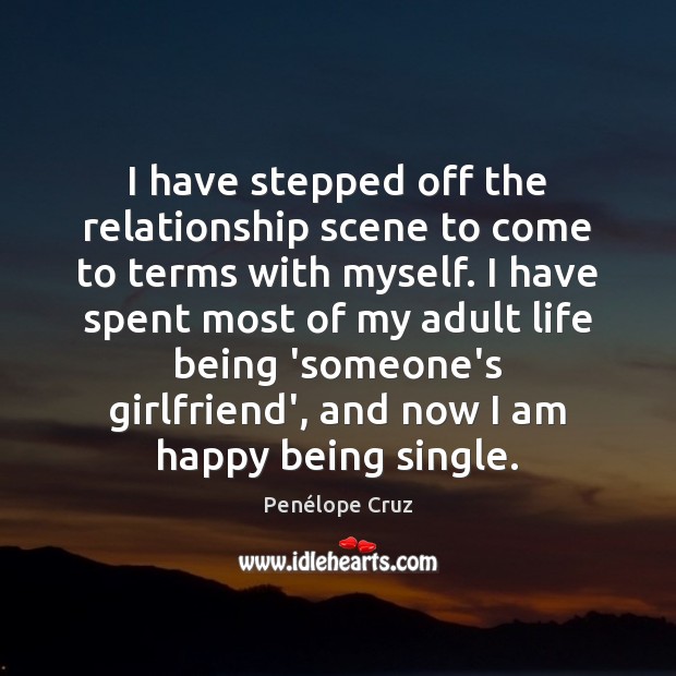 I have stepped off the relationship scene to come to terms with Penélope Cruz Picture Quote