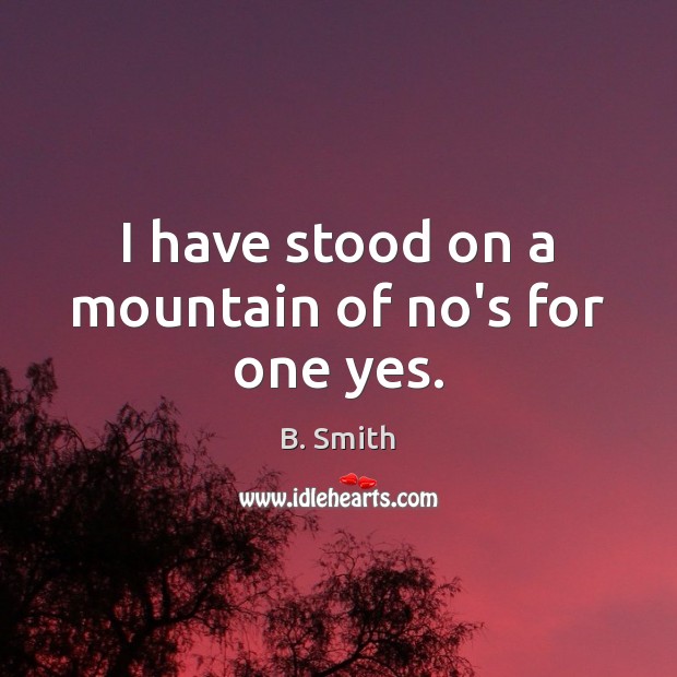 I have stood on a mountain of no’s for one yes. B. Smith Picture Quote