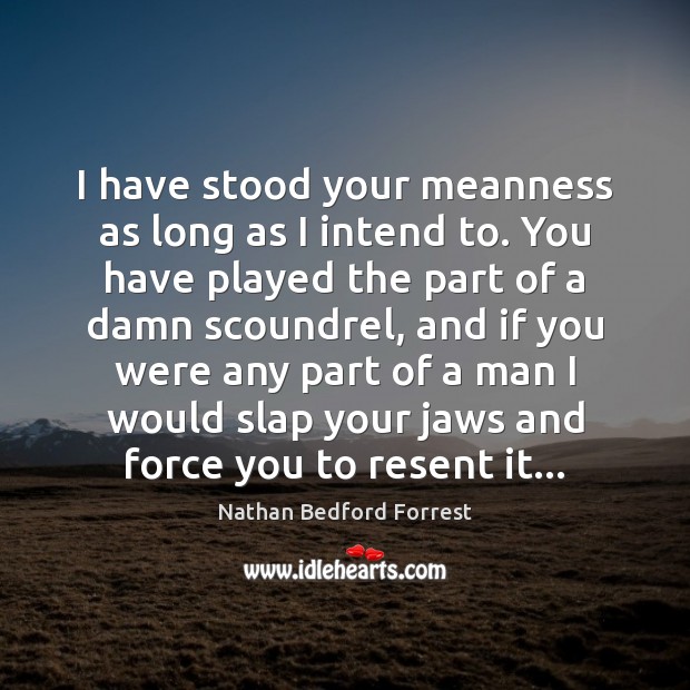 I have stood your meanness as long as I intend to. You Nathan Bedford Forrest Picture Quote