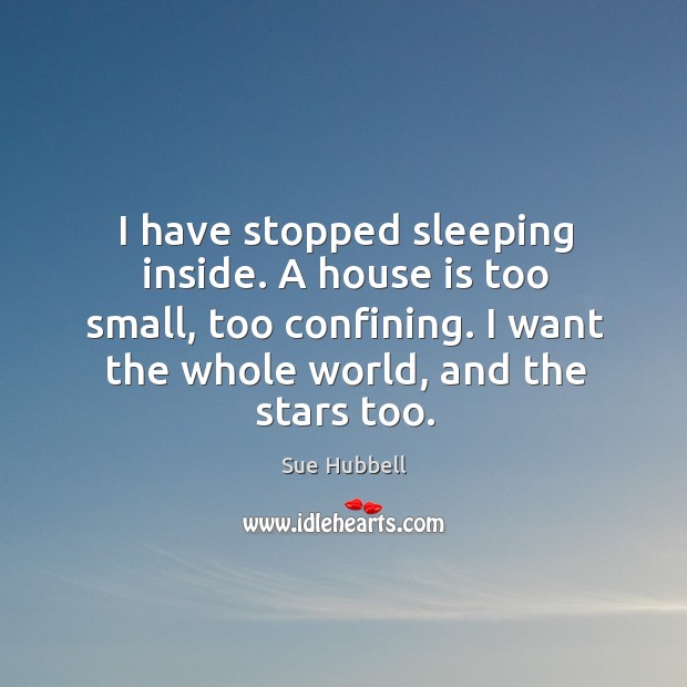 I have stopped sleeping inside. A house is too small, too confining. Sue Hubbell Picture Quote