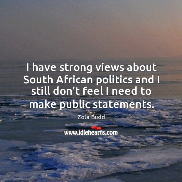 I have strong views about south african politics and I still don’t feel I need to make public statements. Zola Budd Picture Quote