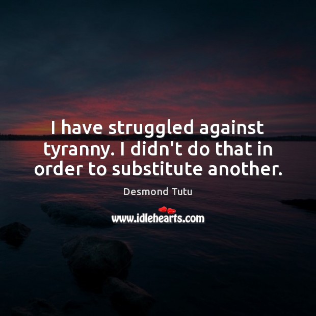 I have struggled against tyranny. I didn’t do that in order to substitute another. Image