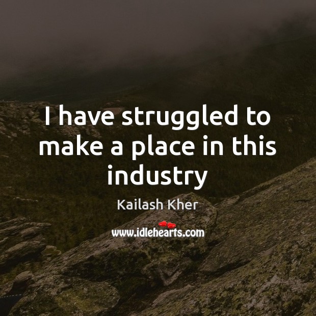 I have struggled to make a place in this industry Kailash Kher Picture Quote