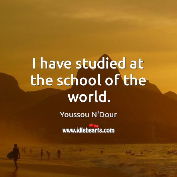 I have studied at the school of the world. Youssou N’Dour Picture Quote