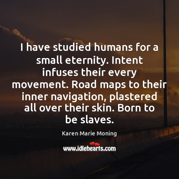 I have studied humans for a small eternity. Intent infuses their every Karen Marie Moning Picture Quote