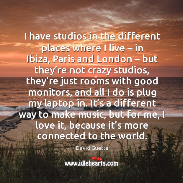 I have studios in the different places where I live – in ibiza, paris and london David Guetta Picture Quote