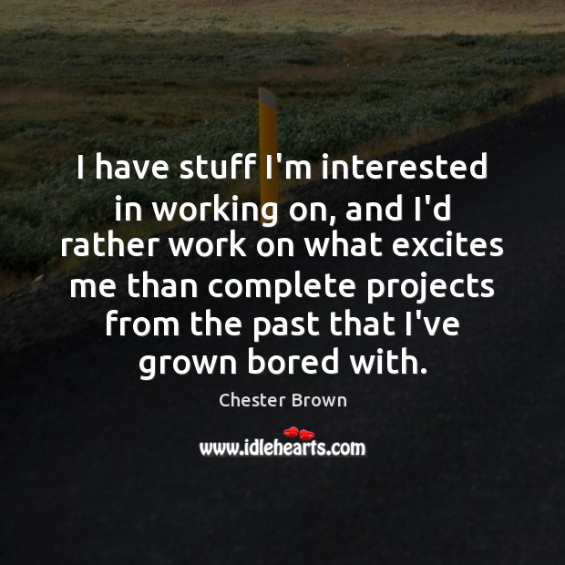 I have stuff I’m interested in working on, and I’d rather work Chester Brown Picture Quote