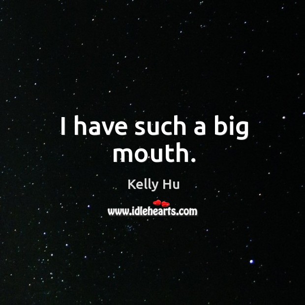 I have such a big mouth. Kelly Hu Picture Quote