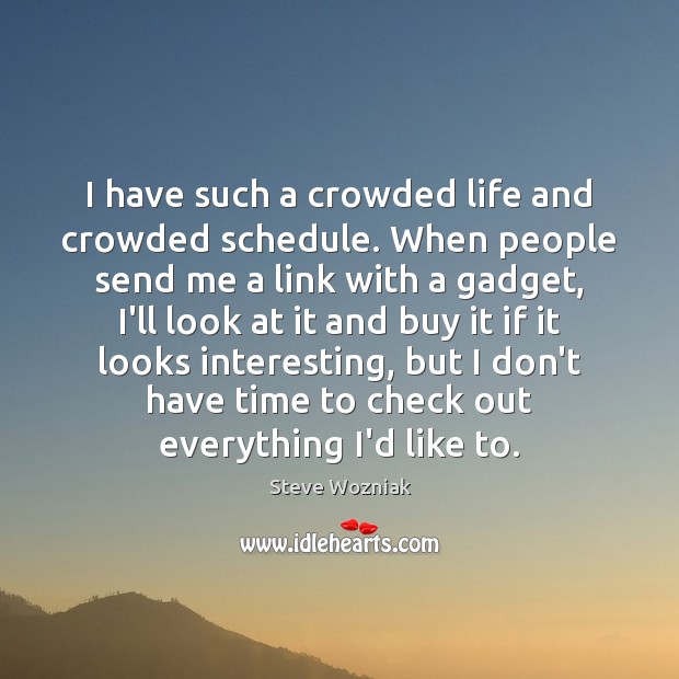 I have such a crowded life and crowded schedule. When people send Steve Wozniak Picture Quote