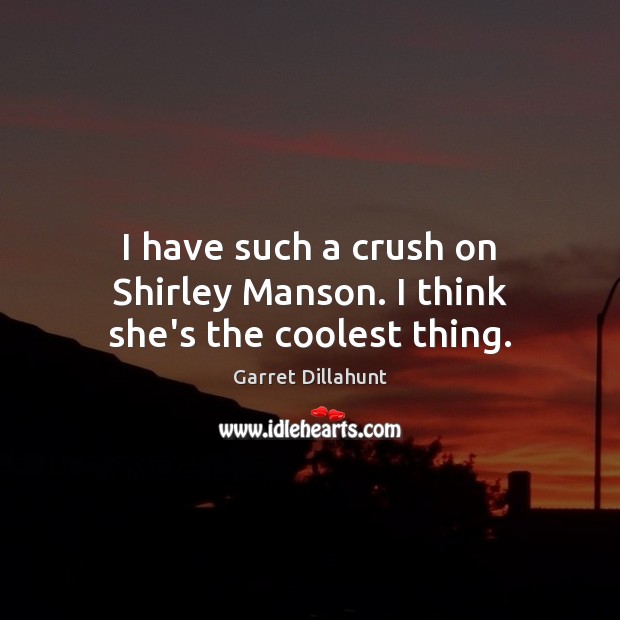 I have such a crush on Shirley Manson. I think she’s the coolest thing. Garret Dillahunt Picture Quote