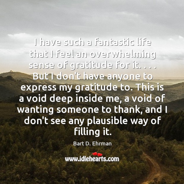 I have such a fantastic life that I feel an overwhelming sense Bart D. Ehrman Picture Quote