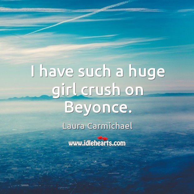 I have such a huge girl crush on Beyonce. Laura Carmichael Picture Quote