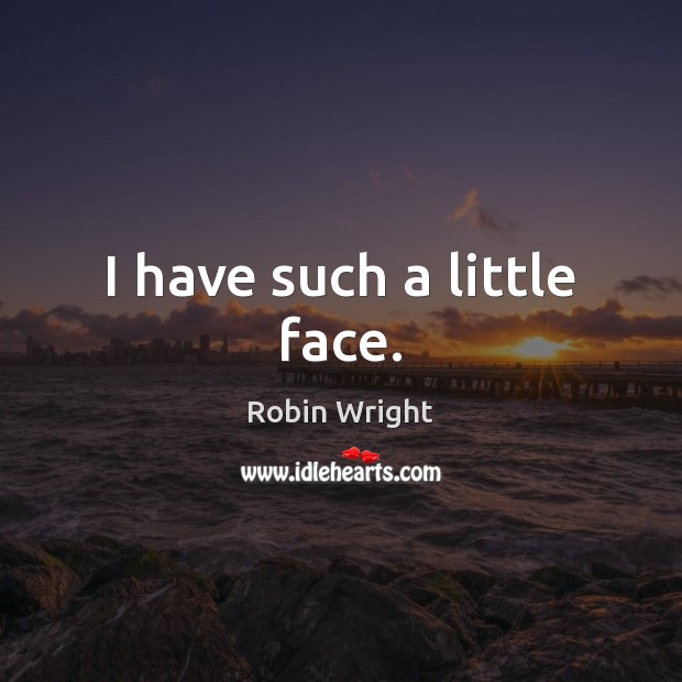 I have such a little face. Robin Wright Picture Quote