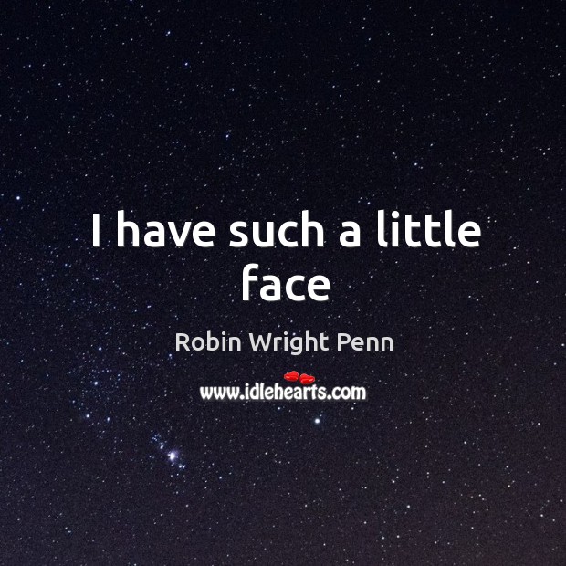 I have such a little face Robin Wright Penn Picture Quote