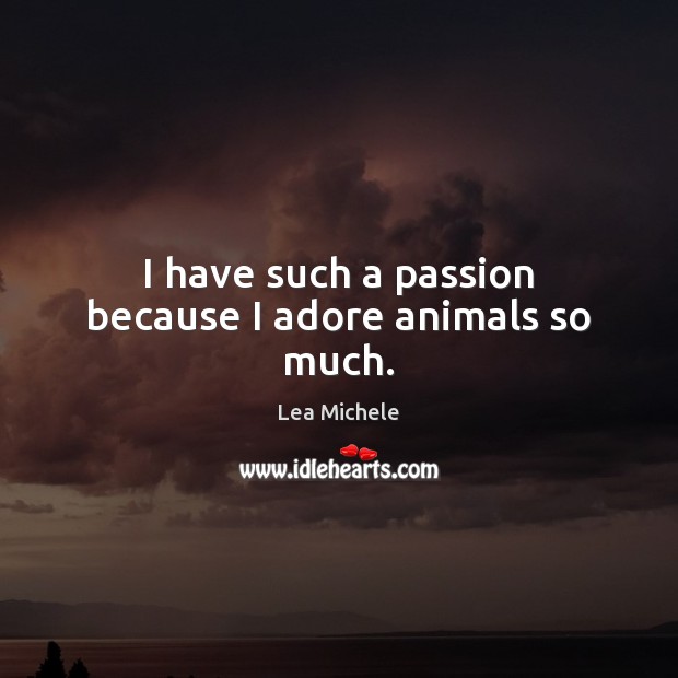I have such a passion because I adore animals so much. Lea Michele Picture Quote