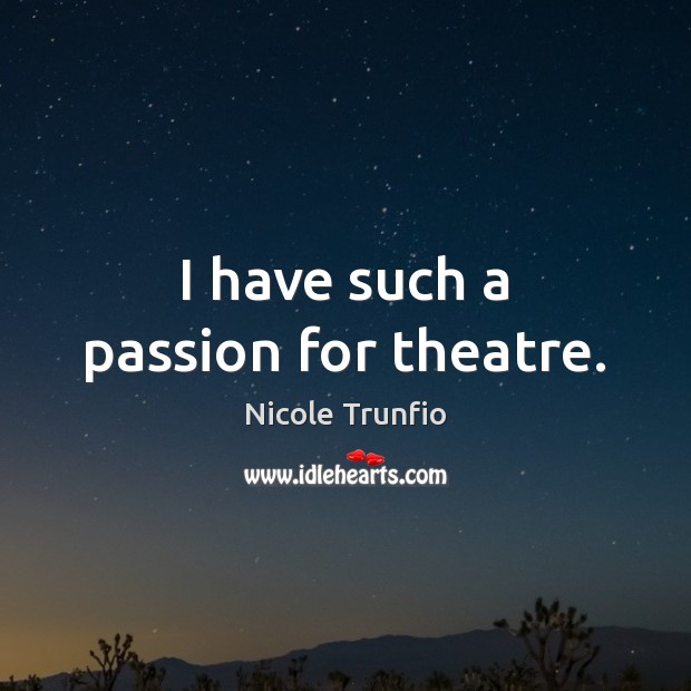 I have such a passion for theatre. Nicole Trunfio Picture Quote