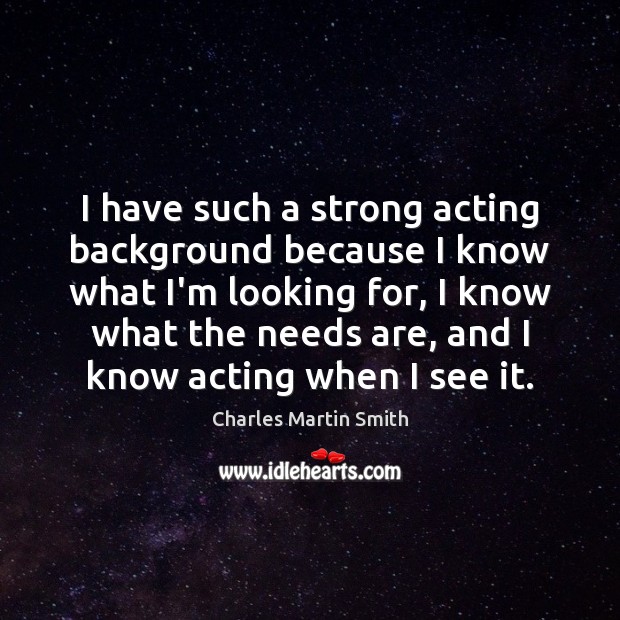 I have such a strong acting background because I know what I’m Charles Martin Smith Picture Quote