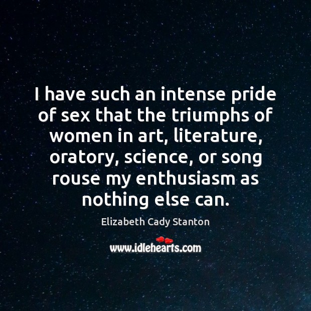 I have such an intense pride of sex that the triumphs of Elizabeth Cady Stanton Picture Quote