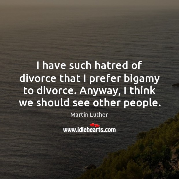 I have such hatred of divorce that I prefer bigamy to divorce. Divorce Quotes Image
