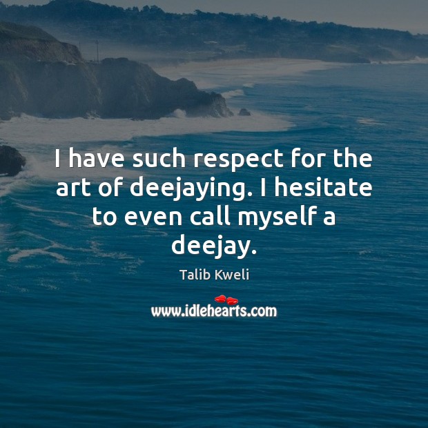I have such respect for the art of deejaying. I hesitate to even call myself a deejay. Talib Kweli Picture Quote