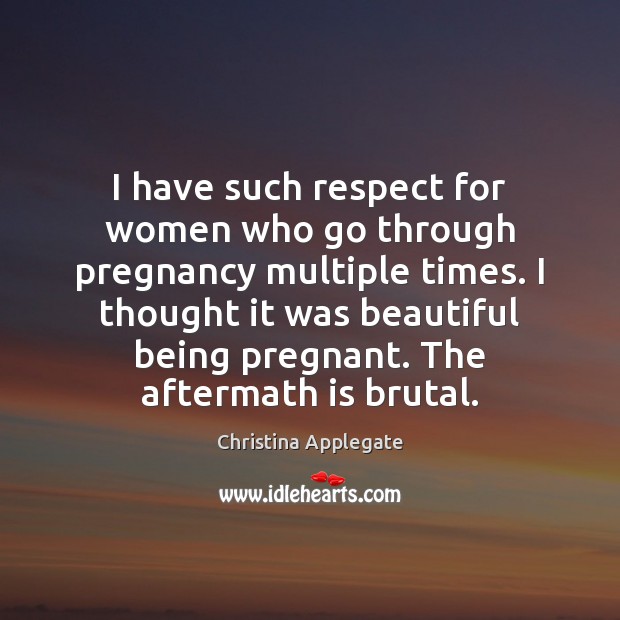 I have such respect for women who go through pregnancy multiple times. Christina Applegate Picture Quote