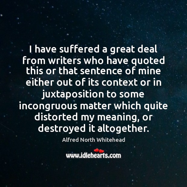 I have suffered a great deal from writers who have quoted this Alfred North Whitehead Picture Quote