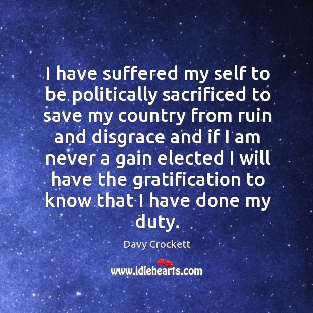 I have suffered my self to be politically sacrificed to save my country from ruin and disgrace and Image