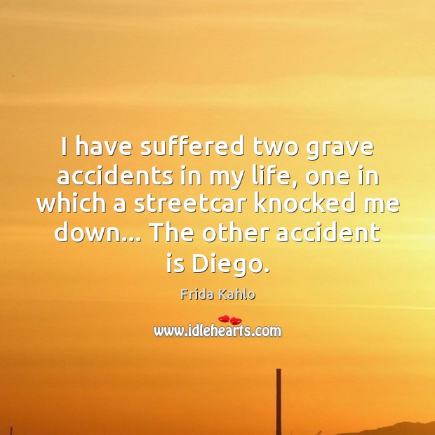 I have suffered two grave accidents in my life, one in which Frida Kahlo Picture Quote