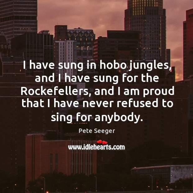 I have sung in hobo jungles, and I have sung for the rockefellers Pete Seeger Picture Quote