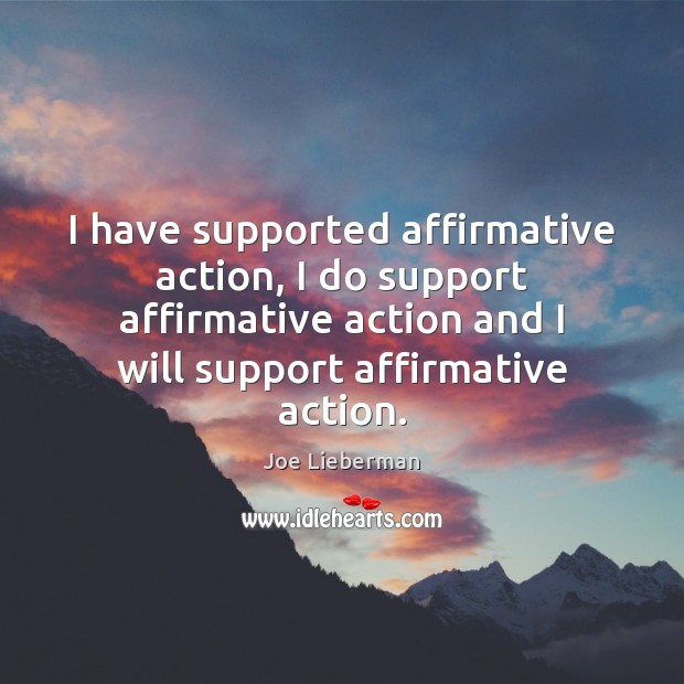 I have supported affirmative action, I do support affirmative action and I Joe Lieberman Picture Quote