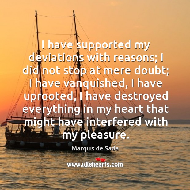 I have supported my deviations with reasons; I did not stop at Marquis de Sade Picture Quote