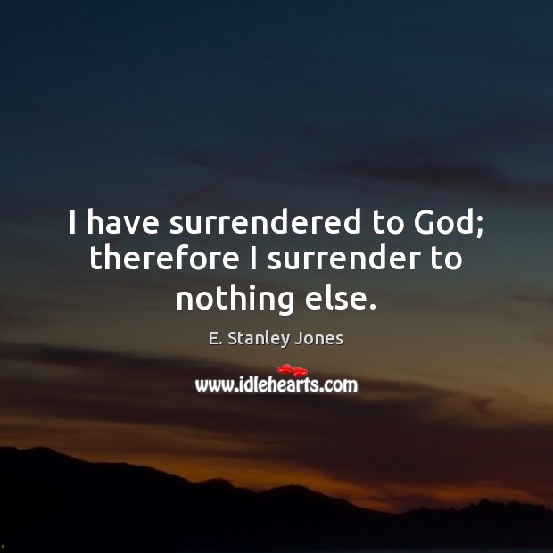 I have surrendered to God; therefore I surrender to nothing else. Image