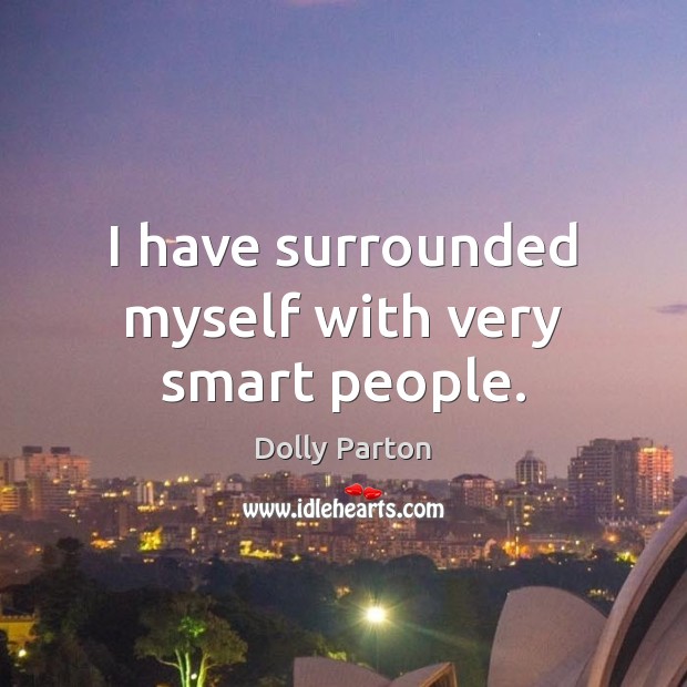 I have surrounded myself with very smart people. Dolly Parton Picture Quote