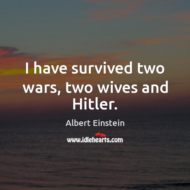 I have survived two wars, two wives and Hitler. Image