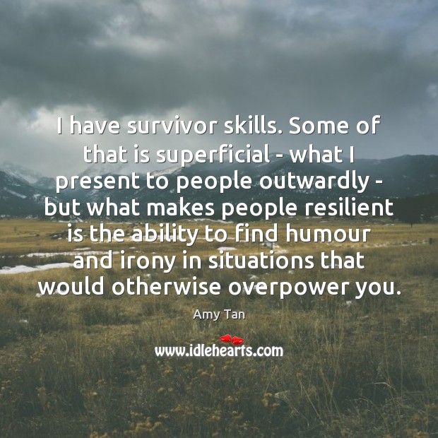 I have survivor skills. Some of that is superficial – what I Amy Tan Picture Quote