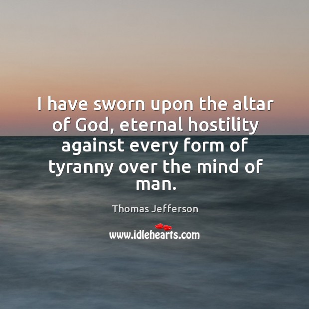 I have sworn upon the altar of God, eternal hostility against every form of tyranny over the mind of man. Image