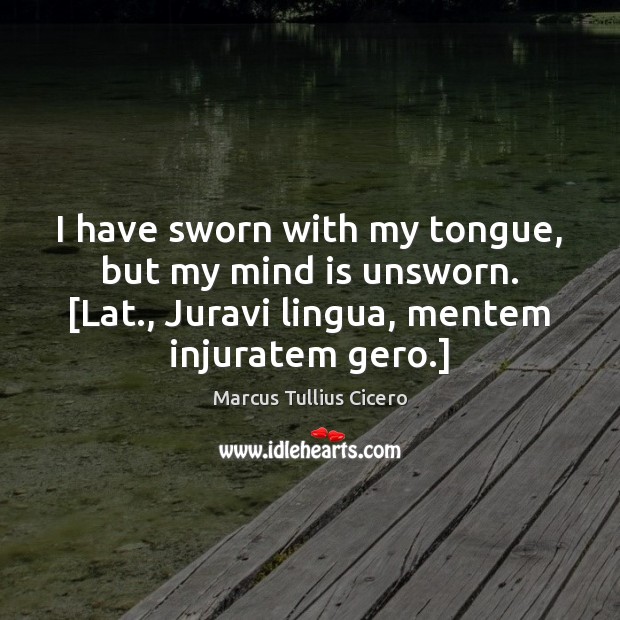I have sworn with my tongue, but my mind is unsworn. [Lat., Image